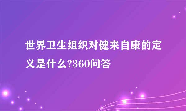 世界卫生组织对健来自康的定义是什么?360问答