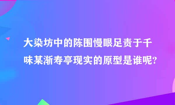 大染坊中的陈围慢眼足责于千味某渐寿亭现实的原型是谁呢?