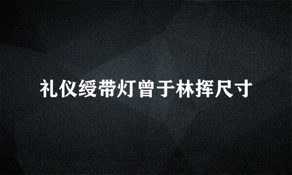 礼仪绶带灯曾于林挥尺寸