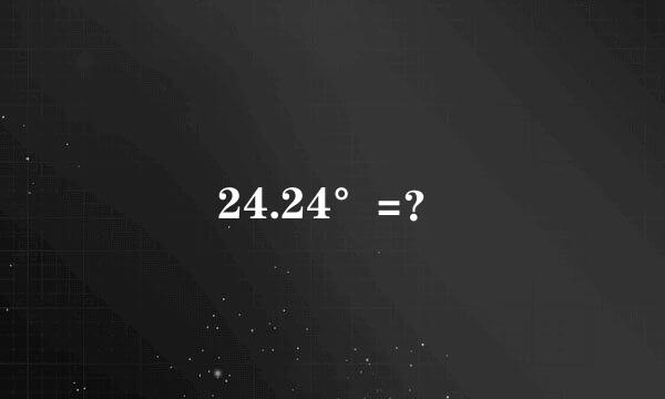 24.24°=？