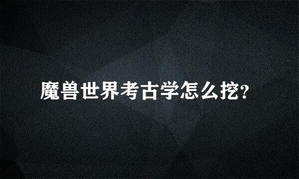 魔兽世界考古学怎么挖？