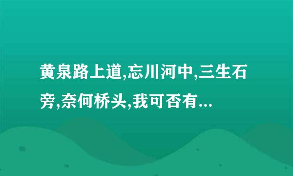 黄泉路上道,忘川河中,三生石旁,奈何桥头,我可否有见过你?什么意思