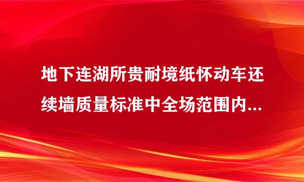 地下连湖所贵耐境纸怀动车还续墙质量标准中全场范围内高差允许偏差为( )A.