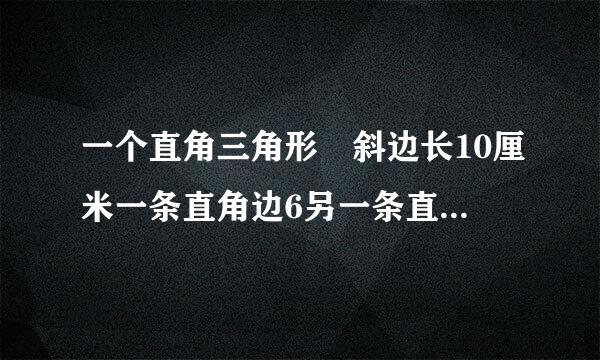 一个直角三角形 斜边长10厘米一条直角边6另一条直角边多长