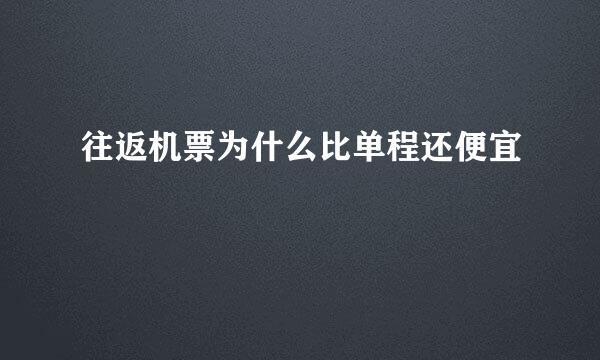 往返机票为什么比单程还便宜