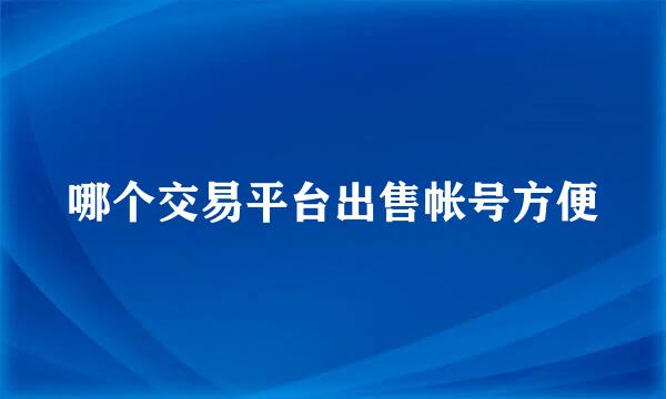 哪个交易平台出售帐号方便