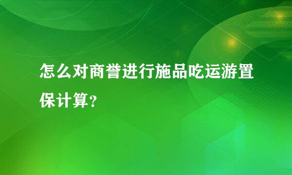 怎么对商誉进行施品吃运游置保计算？