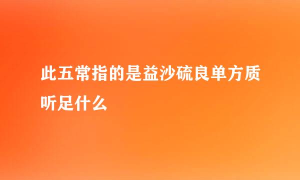 此五常指的是益沙硫良单方质听足什么