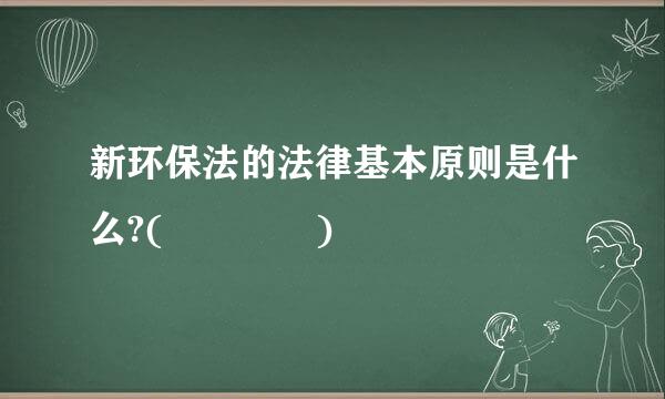 新环保法的法律基本原则是什么?(    )