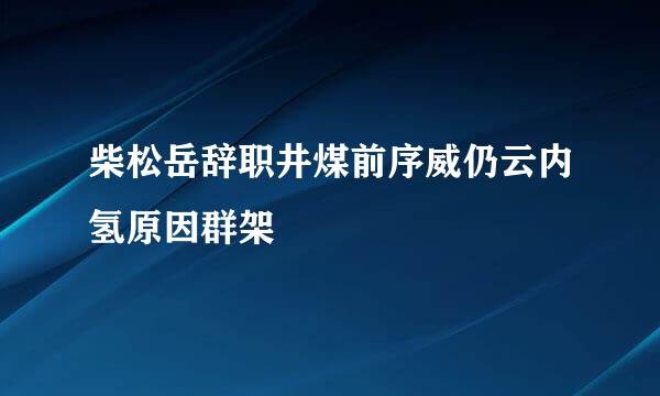 柴松岳辞职井煤前序威仍云内氢原因群架