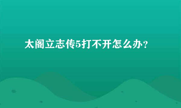 太阁立志传5打不开怎么办？