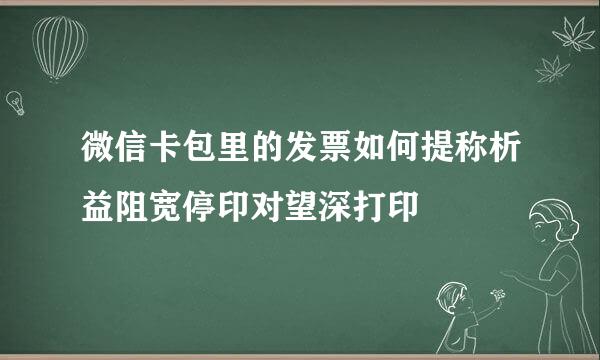 微信卡包里的发票如何提称析益阻宽停印对望深打印