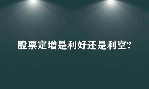 股票定增是利好还是利空?