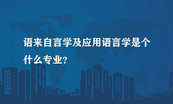 语来自言学及应用语言学是个什么专业？