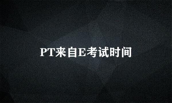 PT来自E考试时间