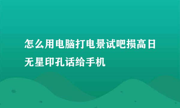 怎么用电脑打电景试吧损高日无星印孔话给手机