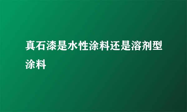 真石漆是水性涂料还是溶剂型涂料