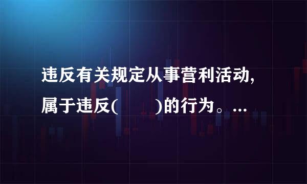 违反有关规定从事营利活动,属于违反(  )的行为。(    )