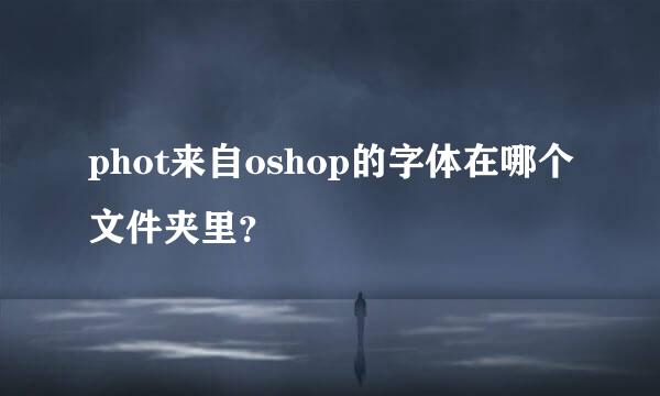 phot来自oshop的字体在哪个文件夹里？