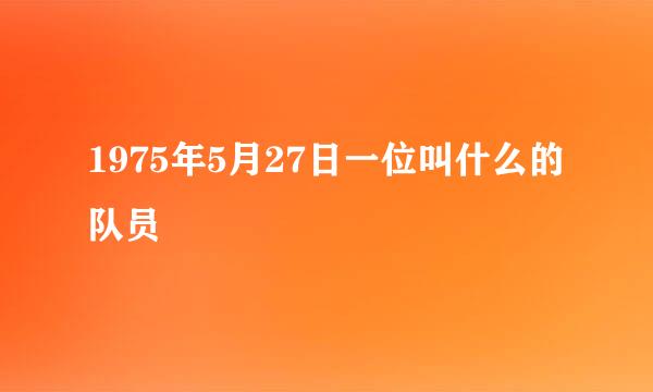 1975年5月27日一位叫什么的队员