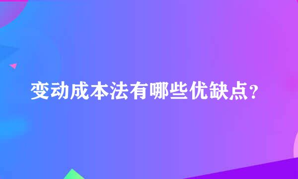 变动成本法有哪些优缺点？