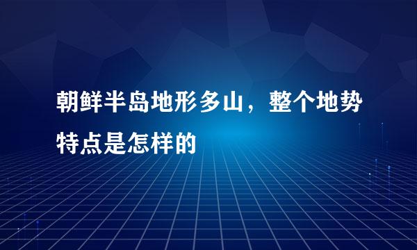 朝鲜半岛地形多山，整个地势特点是怎样的