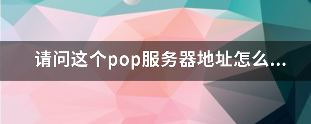 请问这个pop服务器地址怎么填呢？