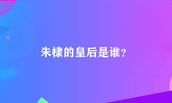 朱棣的皇后是谁？