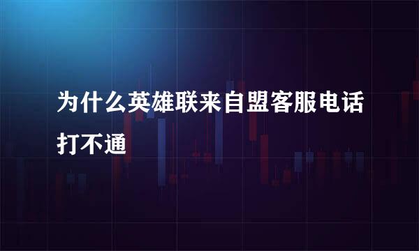 为什么英雄联来自盟客服电话打不通