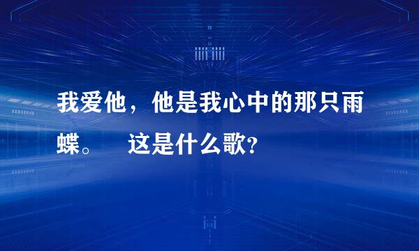 我爱他，他是我心中的那只雨蝶。 这是什么歌？