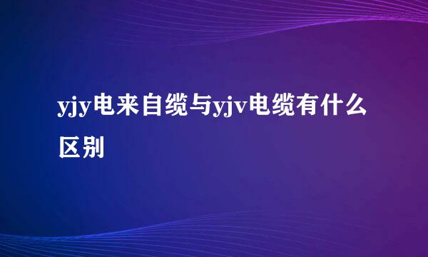 yjy电来自缆与yjv电缆有什么区别