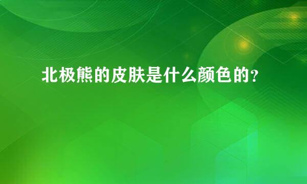 北极熊的皮肤是什么颜色的？