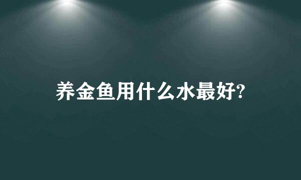 养金鱼用什么水最好?