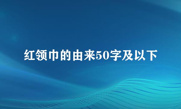 红领巾的由来50字及以下