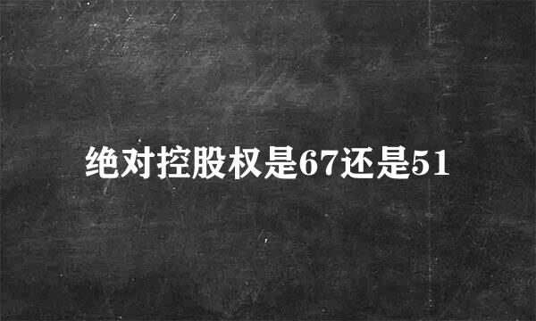 绝对控股权是67还是51