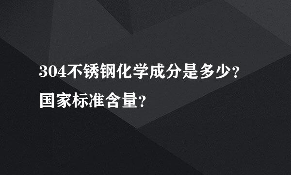 304不锈钢化学成分是多少？国家标准含量？