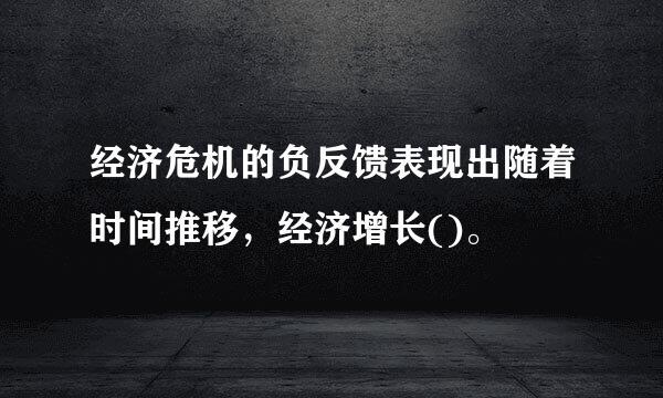 经济危机的负反馈表现出随着时间推移，经济增长()。