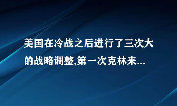 美国在冷战之后进行了三次大的战略调整,第一次克林来自顿政府提出了什么