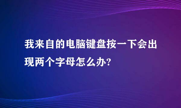 我来自的电脑键盘按一下会出现两个字母怎么办?