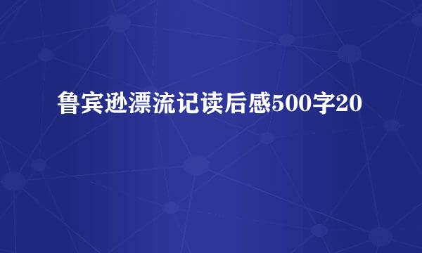 鲁宾逊漂流记读后感500字20