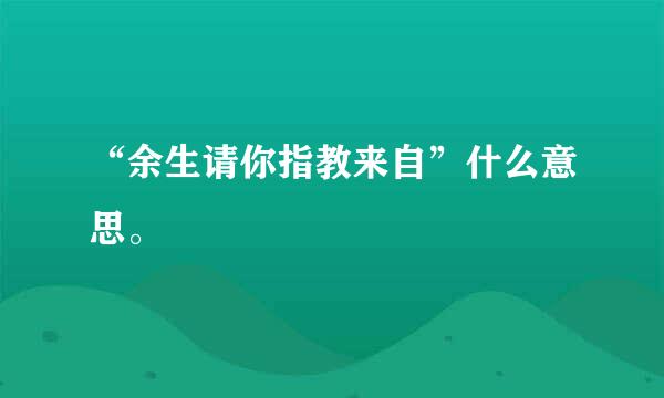 “余生请你指教来自”什么意思。