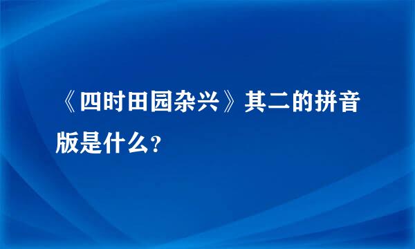 《四时田园杂兴》其二的拼音版是什么？