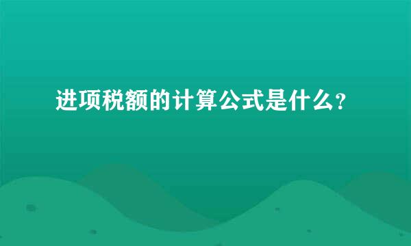 进项税额的计算公式是什么？