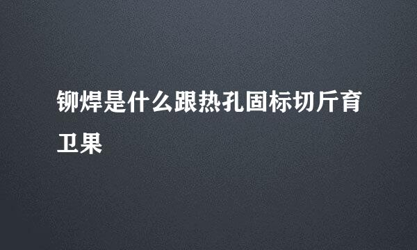 铆焊是什么跟热孔固标切斤育卫果