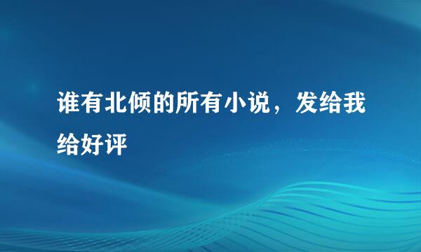 谁有北倾的所有小说，发给我给好评