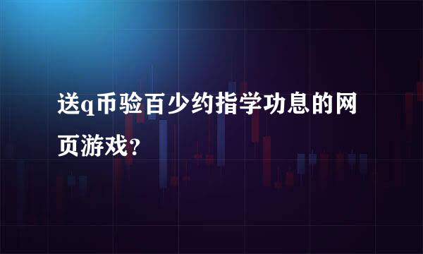 送q币验百少约指学功息的网页游戏？