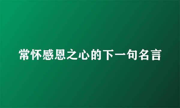 常怀感恩之心的下一句名言