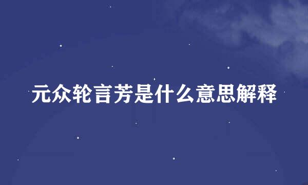 元众轮言芳是什么意思解释