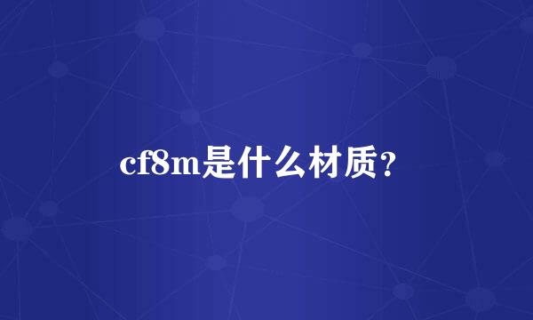 cf8m是什么材质？