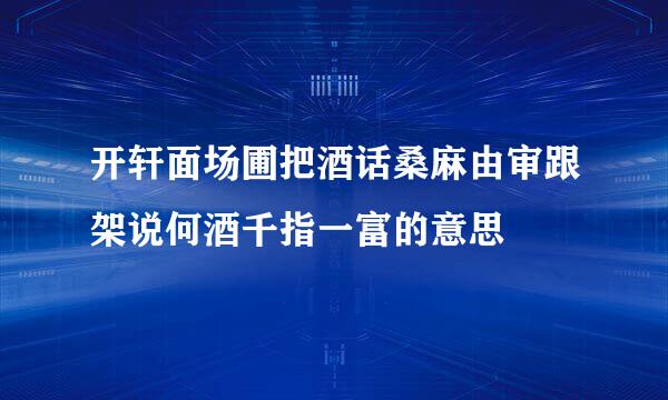 开轩面场圃把酒话桑麻由审跟架说何酒千指一富的意思